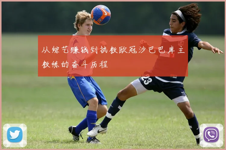 从综艺赚钱到执教欧冠沙巴巴库主教练的奋斗历程
