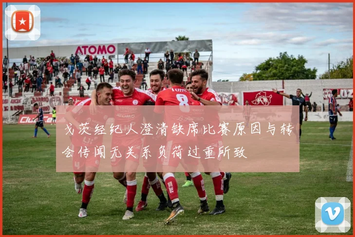 戈茨经纪人澄清缺席比赛原因与转会传闻无关系负荷过重所致