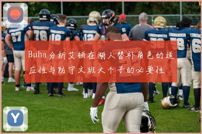 Buha分析艾顿在湖人替补角色的适应性与防守文班大个子的必要性