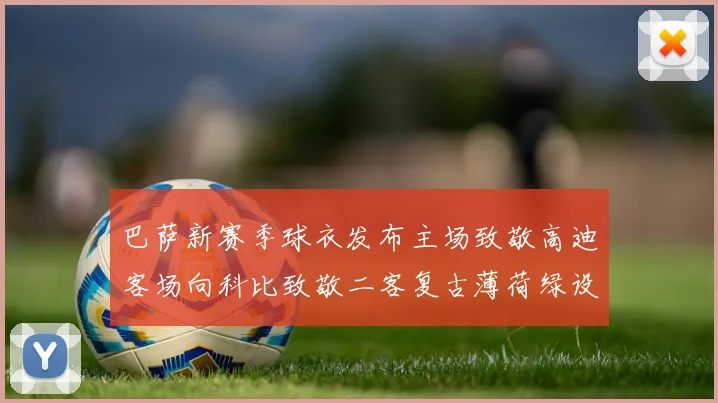 巴萨新赛季球衣发布主场致敬高迪客场向科比致敬二客复古薄荷绿设计引发热议