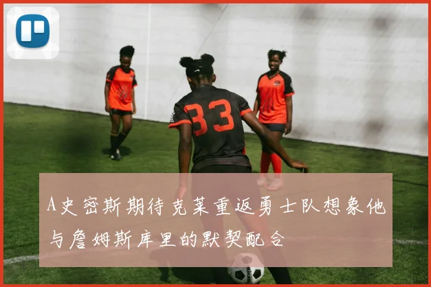A史密斯期待克莱重返勇士队想象他与詹姆斯库里的默契配合