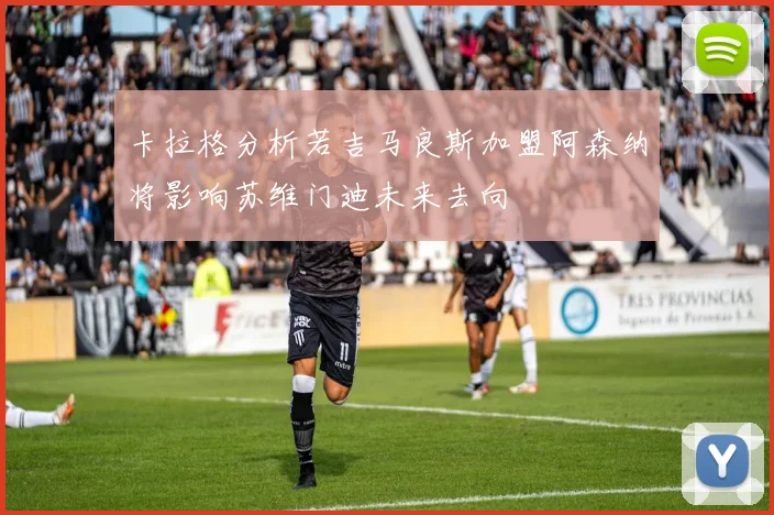 卡拉格分析若吉马良斯加盟阿森纳将影响苏维门迪未来去向