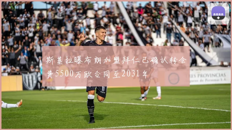 斯基拉曝布朗加盟拜仁已确认转会费5500万欧合同至2031年