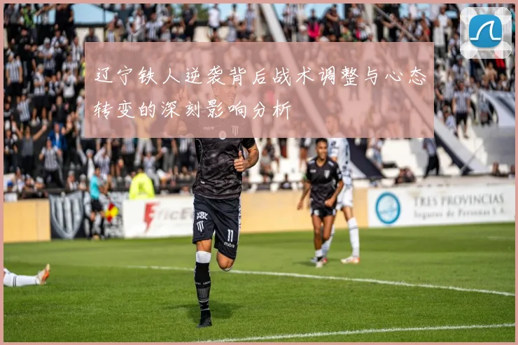 辽宁铁人逆袭背后战术调整与心态转变的深刻影响分析