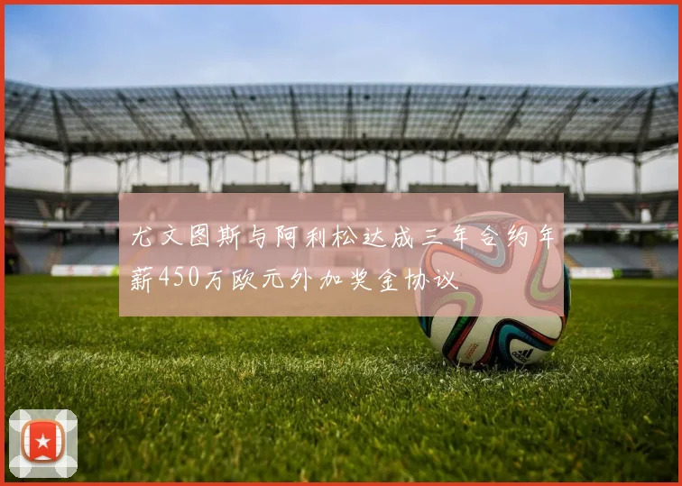 尤文图斯与阿利松达成三年合约年薪450万欧元外加奖金协议