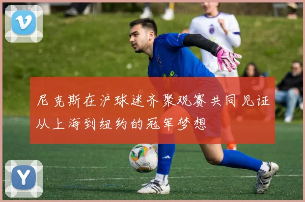 尼克斯在沪球迷齐聚观赛共同见证从上海到纽约的冠军梦想