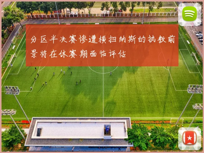 分区半决赛惨遭横扫纳斯的执教前景将在休赛期面临评估
