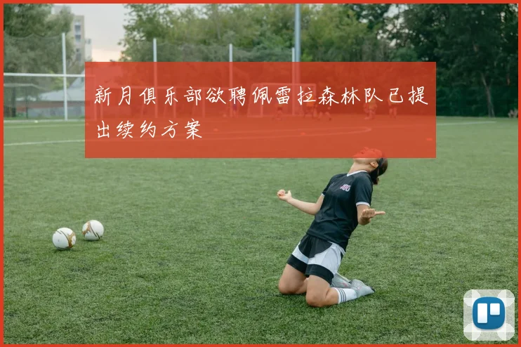新月俱乐部欲聘佩雷拉森林队已提出续约方案