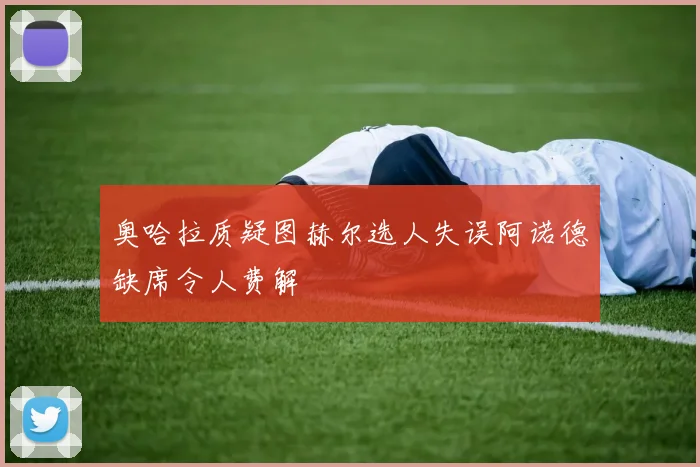 奥哈拉质疑图赫尔选人失误阿诺德缺席令人费解